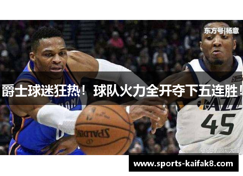 爵士球迷狂热！球队火力全开夺下五连胜！