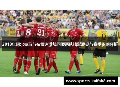 2018年阿尔克马与布雷达激战回顾两队精彩表现与赛季影响分析