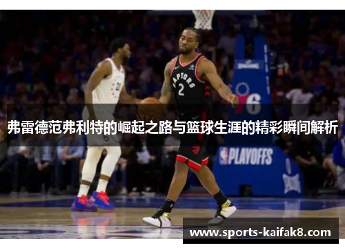 弗雷德范弗利特的崛起之路与篮球生涯的精彩瞬间解析